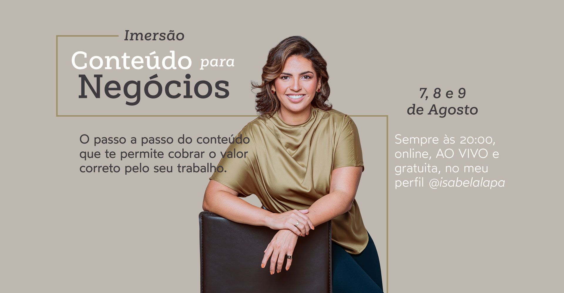 Imagem contendo o texo: Imersão Conteúdo para negócios. 7, 8 e 9 de agosto. Sempre às 20hs, online, ao vivo e gratuito, no meu perfil @isabelalapa.